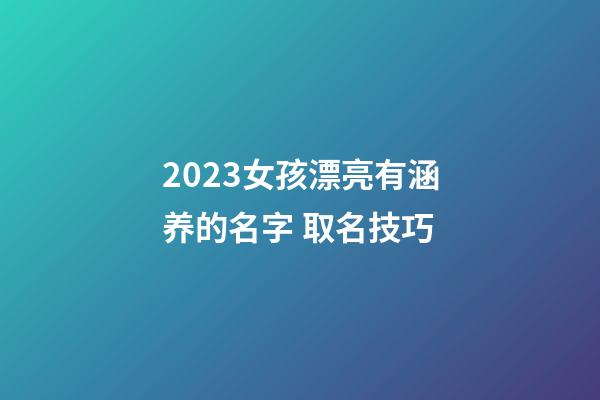 2023女孩漂亮有涵养的名字 取名技巧